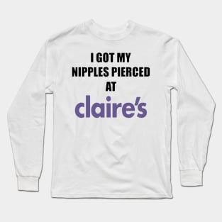 I got my nipples pierced at claire’s Long Sleeve T-Shirt